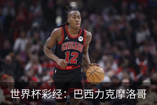 世界杯彩经：巴西力克摩洛哥