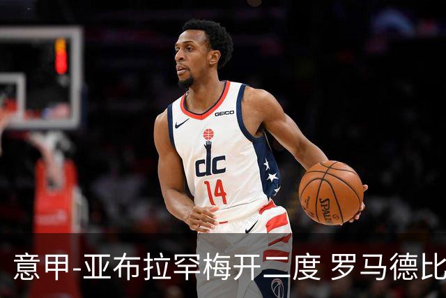 意甲-亚布拉罕梅开二度 罗马德比战3-0完胜拉齐奥